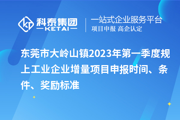 東莞市大嶺山鎮(zhèn)2023年第一季度規(guī)上工業(yè)企業(yè)增量<a href=http://www.xljuanlianmen.com/shenbao.html target=_blank class=infotextkey>項目申報</a>時間、條件、獎勵標準