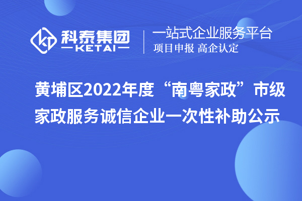 黃埔區(qū)2022年度“南粵家政”市級(jí)家政服務(wù)誠信企業(yè)一次性補(bǔ)助公示