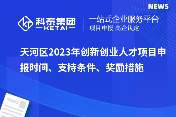 天河區(qū)2023年創(chuàng)新創(chuàng)業(yè)人才項(xiàng)目申報(bào)時(shí)間、支持條件、獎(jiǎng)勵(lì)措施