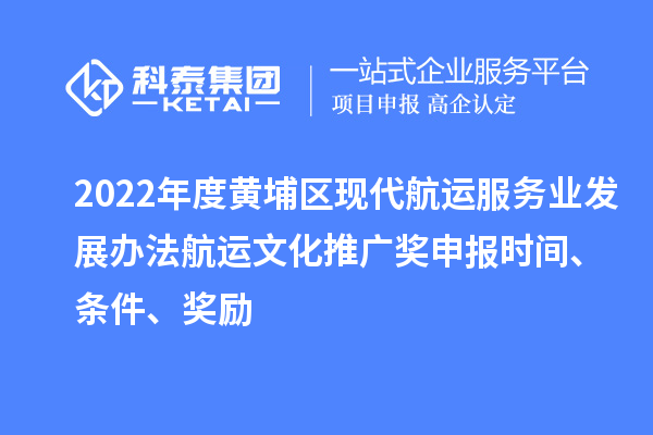 2022年度黃埔區(qū)現(xiàn)代航運(yùn)服務(wù)業(yè)發(fā)展辦法航運(yùn)文化推廣獎申報時間、條件、獎勵