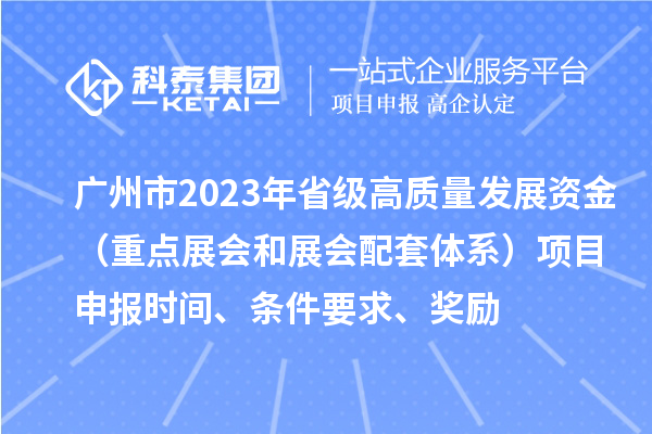 廣州市2023年省級高質(zhì)量發(fā)展資金（重點展會和展會配套體系）項目申報時間、條件要求、獎勵