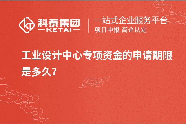 工業(yè)設計中心專項資金的申請期限是多久？