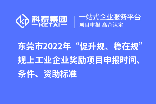 東莞市2022年“促升規(guī)、穩(wěn)在規(guī)”規(guī)上工業(yè)企業(yè)獎勵項目申報時間、條件、資助標準