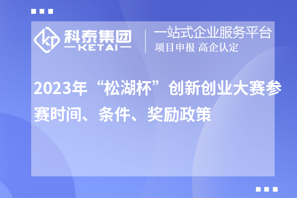 2023年“松湖杯”創(chuàng)新創(chuàng)業(yè)大賽參賽時(shí)間、條件、獎(jiǎng)勵(lì)政策