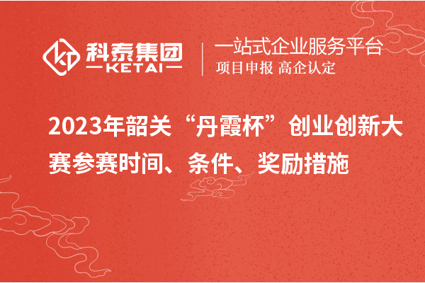 2023年韶關(guān)“丹霞杯”創(chuàng)業(yè)創(chuàng)新大賽參賽時間、條件、獎勵措施
