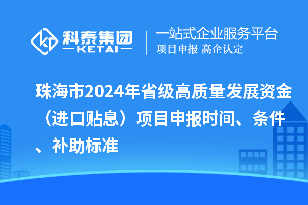 珠海市2024年省級高質(zhì)量發(fā)展資金（進(jìn)口貼息）項(xiàng)目申報(bào)時(shí)間、條件、補(bǔ)助標(biāo)準(zhǔn)