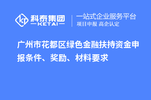 廣州市花都區(qū)綠色金融扶持資金申報條件、獎勵、材料要求