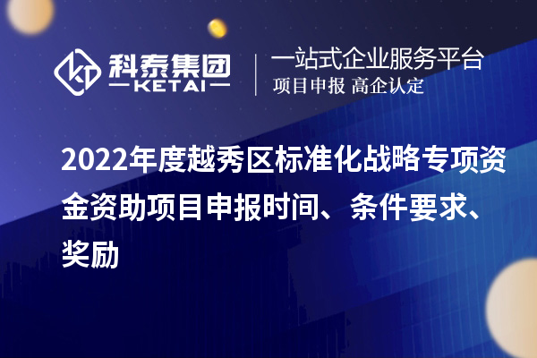 2022年度越秀區(qū)標(biāo)準(zhǔn)化戰(zhàn)略專項(xiàng)資金資助項(xiàng)目申報(bào)時(shí)間、條件要求、獎(jiǎng)勵(lì)