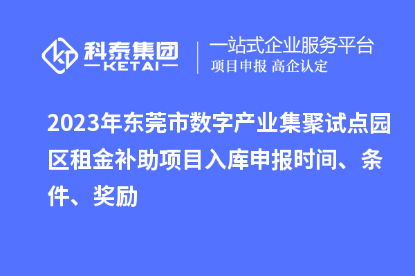 2023年東莞市數(shù)字產(chǎn)業(yè)集聚試點園區(qū)租金補助項目入庫申報時間、條件、獎勵