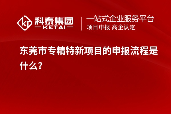 <a href=http://www.xljuanlianmen.com/dongguan/ target=_blank class=infotextkey>東莞市專精特新</a>項目的申報流程是什么？