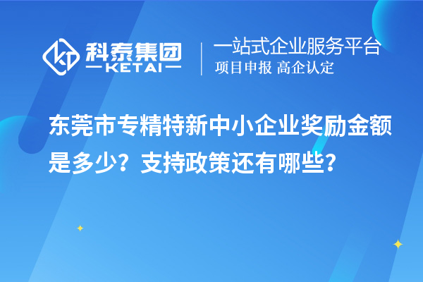 東莞市<a href=http://www.xljuanlianmen.com/fuwu/zhuanjingtexin.html target=_blank class=infotextkey>專精特新中小企業(yè)</a>獎(jiǎng)勵(lì)金額是多少？支持政策還有哪些？