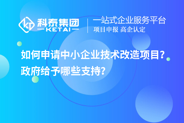 如何申請(qǐng)中小企業(yè)技術(shù)改造項(xiàng)目？政府給予哪些支持？