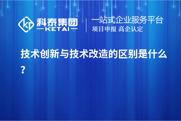 技術(shù)創(chuàng)新與技術(shù)改造的區(qū)別是什么？