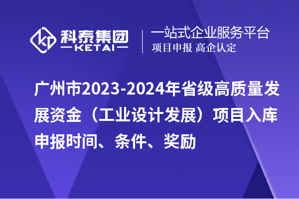 廣州市2023-2024年省級高質(zhì)量發(fā)展資金（工業(yè)設(shè)計發(fā)展）項目入庫申報時間、條件、獎勵