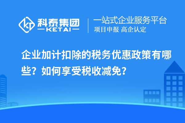 企業(yè)加計(jì)扣除的稅務(wù)優(yōu)惠政策有哪些？如何享受稅收減免？