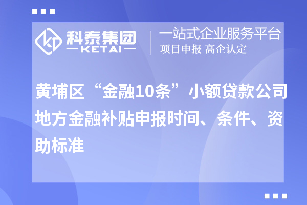 黃埔區(qū)“金融10條”小額貸款公司地方金融補(bǔ)貼申報(bào)時間、條件、資助標(biāo)準(zhǔn)