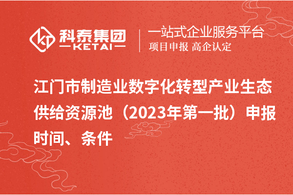 江門(mén)市制造業(yè)數(shù)字化轉(zhuǎn)型產(chǎn)業(yè)生態(tài)供給資源池（2023年第一批）申報(bào)時(shí)間、條件