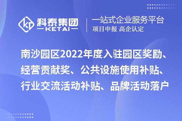 廣州人力資源服務(wù)產(chǎn)業(yè)園南沙園區(qū)2022年度入駐園區(qū)獎勵、經(jīng)營貢獻獎、公共設(shè)施使用補貼、行業(yè)交流活動補貼、品牌活動落戶獎勵及第五批次辦公用房補貼、物管補貼兌現(xiàn)申報