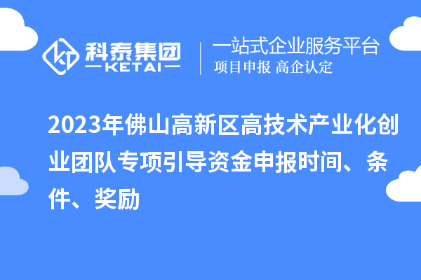 2023年佛山高新區(qū)高技術(shù)產(chǎn)業(yè)化創(chuàng)業(yè)團隊專項引導(dǎo)資金申報時間、條件、獎勵