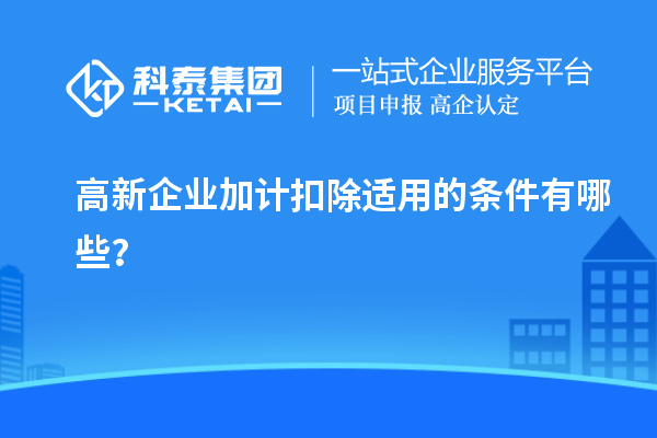 高新企業(yè)加計(jì)扣除適用的條件有哪些？
