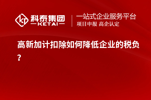 高新加計(jì)扣除如何降低企業(yè)的稅負(fù)？