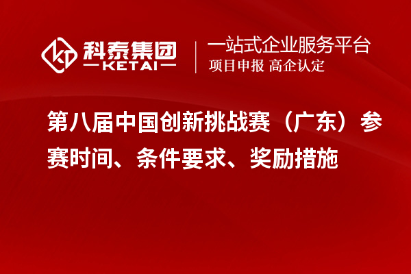 第八屆中國創(chuàng)新挑戰(zhàn)賽（廣東）參賽時間、條件要求、獎勵措施