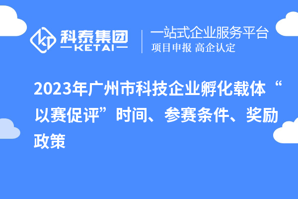 2023年廣州市科技企業(yè)孵化載體“以賽促評”時間、參賽條件、獎勵政策