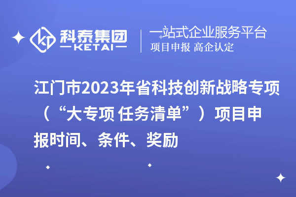 江門市2023年省科技創(chuàng)新戰(zhàn)略專項（“大專項+任務(wù)清單”）<a href=http://www.xljuanlianmen.com/shenbao.html target=_blank class=infotextkey>項目申報</a>時間、條件、獎勵