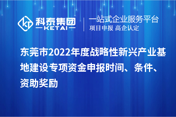東莞市2022年度戰(zhàn)略性新興產(chǎn)業(yè)基地建設(shè)專項資金申報時間、條件、資助獎勵