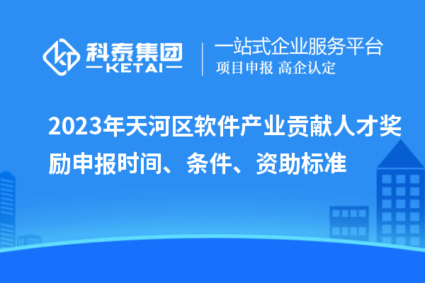 2023年天河區(qū)軟件產(chǎn)業(yè)貢獻人才獎勵申報時間、條件、資助標(biāo)準(zhǔn)
