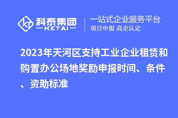 2023年天河區(qū)支持工業(yè)企業(yè)租賃和購(gòu)置辦公場(chǎng)地獎(jiǎng)勵(lì)申報(bào)時(shí)間、條件、資助標(biāo)準(zhǔn)