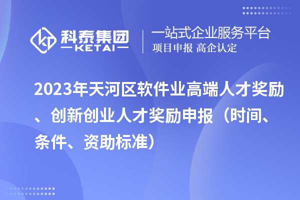2023年天河區(qū)軟件業(yè)高端人才獎勵、創(chuàng)新創(chuàng)業(yè)人才獎勵申報(bào)（時(shí)間、條件、資助標(biāo)準(zhǔn)）