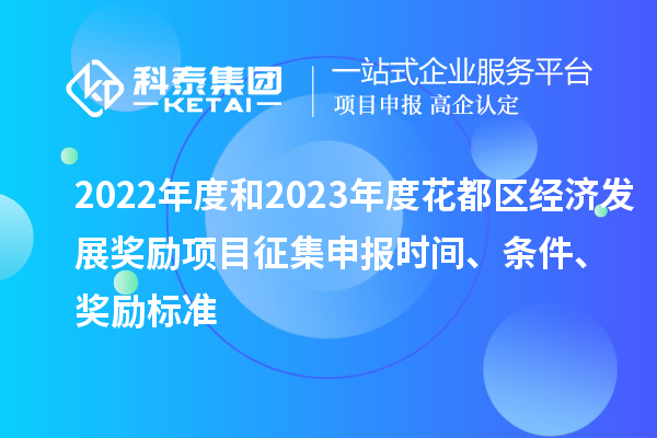 2022年度和2023年度花都區(qū)經(jīng)濟(jì)發(fā)展獎(jiǎng)勵(lì)項(xiàng)目征集申報(bào)時(shí)間、條件、獎(jiǎng)勵(lì)標(biāo)準(zhǔn)