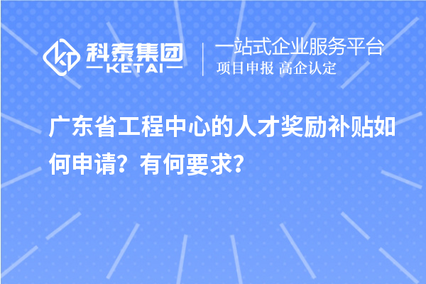 廣東省工程中心的人才獎勵補(bǔ)貼如何申請？有何要求？