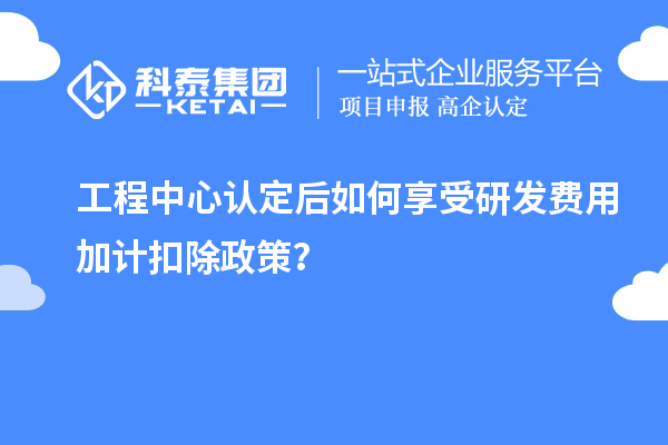 工程中心認定后如何享受<a href=http://www.xljuanlianmen.com/fuwu/jiajikouchu.html target=_blank class=infotextkey>研發(fā)費用<a href=http://www.xljuanlianmen.com/fuwu/jiajikouchu.html target=_blank class=infotextkey>加計扣除</a></a>政策？