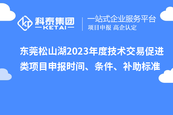 東莞松山湖2023年度技術(shù)交易促進類項目申報時間、條件、補助標(biāo)準(zhǔn)