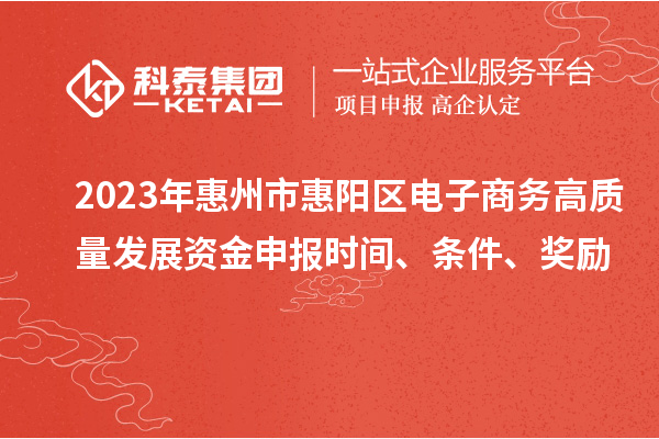 2023年惠州市惠陽區(qū)電子商務(wù)高質(zhì)量發(fā)展資金申報(bào)時(shí)間、條件、獎(jiǎng)勵(lì)