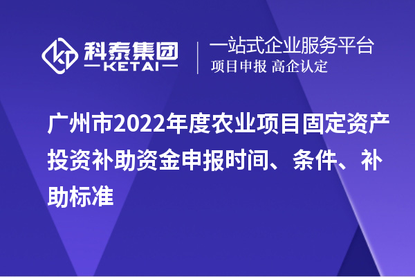 廣州市2022年度農(nóng)業(yè)項(xiàng)目固定資產(chǎn)投資補(bǔ)助資金申報(bào)時(shí)間、條件、補(bǔ)助標(biāo)準(zhǔn)