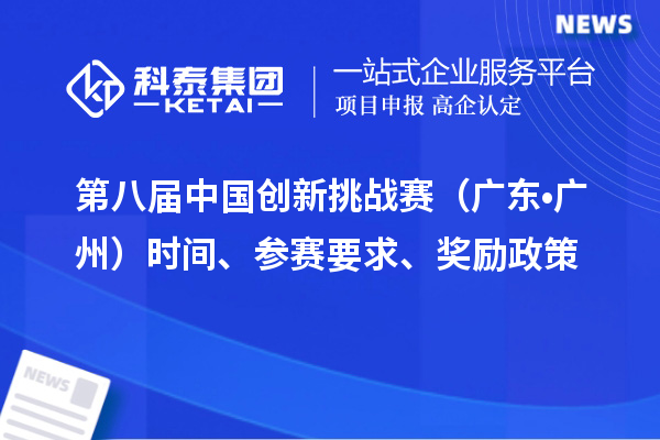 第八屆中國(guó)創(chuàng)新挑戰(zhàn)賽（廣東?廣州）時(shí)間、參賽要求、獎(jiǎng)勵(lì)政策