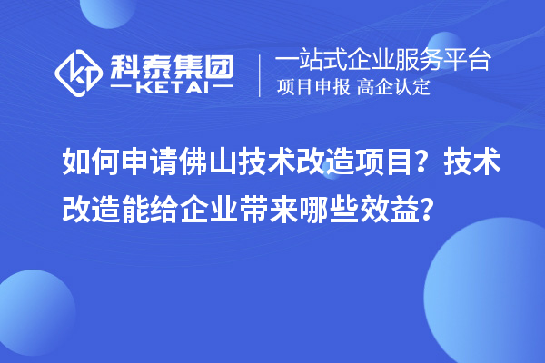 如何申請佛山技術(shù)改造項(xiàng)目？技術(shù)改造能給企業(yè)帶來哪些效益？