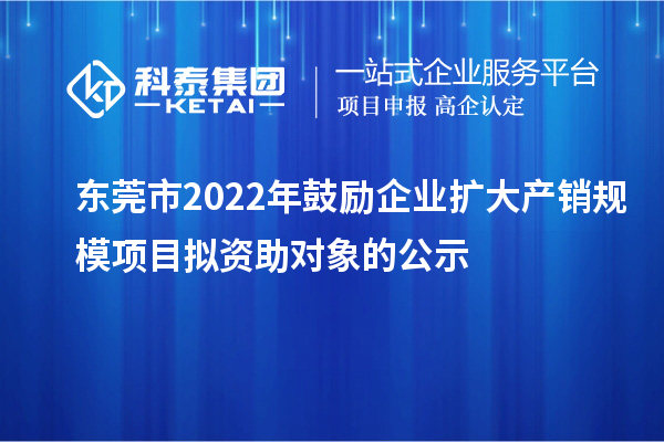東莞市2022年鼓勵(lì)企業(yè)擴(kuò)大產(chǎn)銷規(guī)模項(xiàng)目擬資助對(duì)象的公示