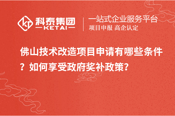 佛山技術(shù)改造項目申請有哪些條件？如何享受政府獎補政策？