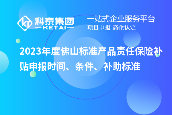 2023年度佛山標準產(chǎn)品責(zé)任保險補貼申報時間、條件、補助標準