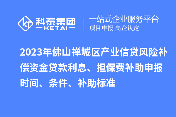 2023年佛山禪城區(qū)產(chǎn)業(yè)信貸風(fēng)險補償資金貸款利息、擔(dān)保費補助申報時間、條件、補助標準