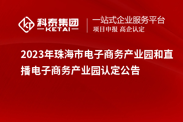 2023年珠海市電子商務(wù)產(chǎn)業(yè)園和直播電子商務(wù)產(chǎn)業(yè)園認定公告