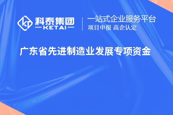 廣東省先進(jìn)制造業(yè)發(fā)展專項資金