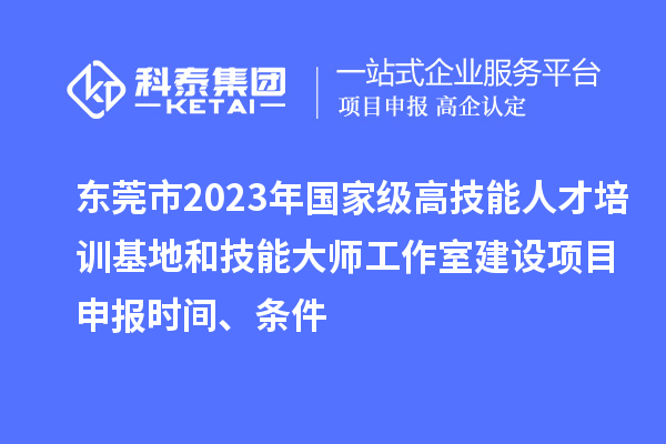 東莞市2023年國(guó)家級(jí)高技能人才培訓(xùn)基地和技能大師工作室建設(shè)項(xiàng)目申報(bào)時(shí)間、條件