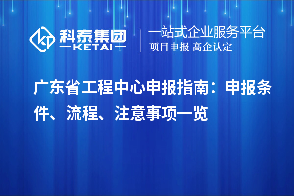廣東省工程中心申報指南：申報條件、流程、注意事項一覽