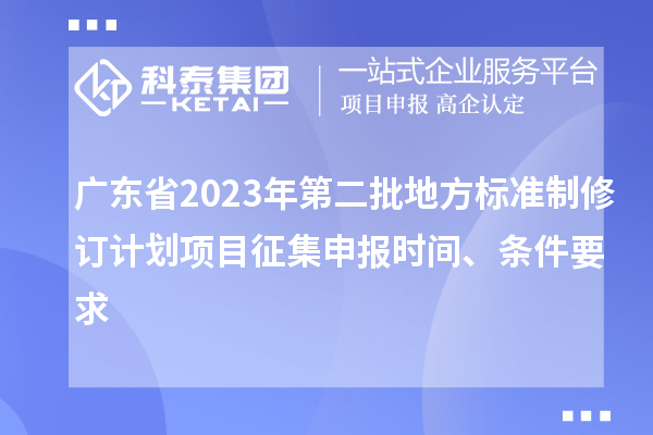 廣東省2023年第二批地方標(biāo)準(zhǔn)制修訂計劃項目征集申報時間、條件要求