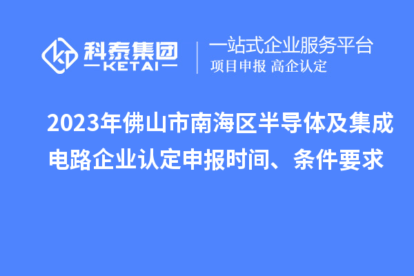 2023年佛山市南海區(qū)半導(dǎo)體及集成電路企業(yè)認(rèn)定申報時間、條件要求